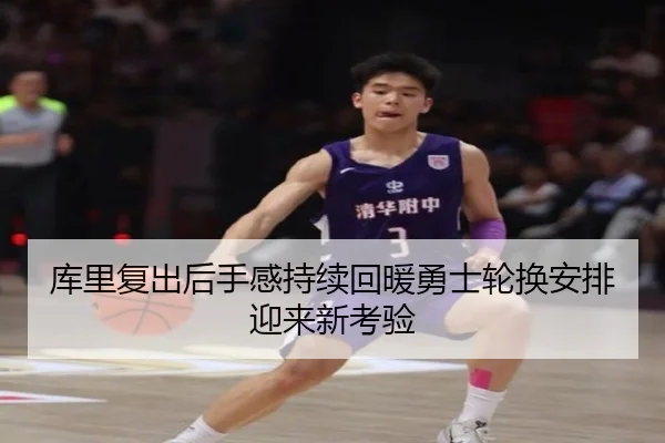 库里复出后手感持续回暖勇士轮换安排迎来新考验